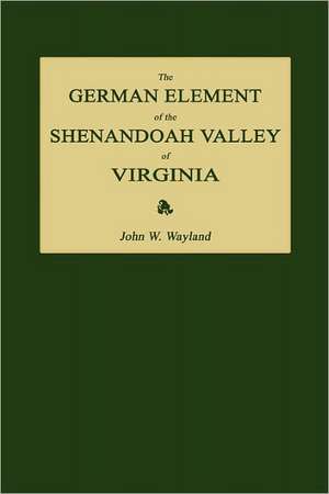 The German Element of the Shenandoah Valley of Virginia de John Walter Wayland