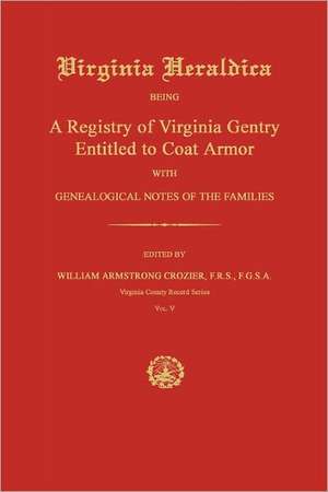 Virginia Heraldica: Being a Registry of Virginia Gentry Entitled to Coat Armor; With Genealogical Notes of the Families de William Armstrong Crozier