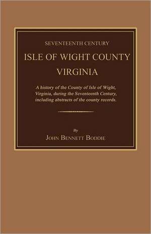 Seventeenth Century Isle of Wight County, Virginia. a History of the County of Isle of Wight, Virginia, During the Seventeenth Century, Including Abst de John Bennett Boddie