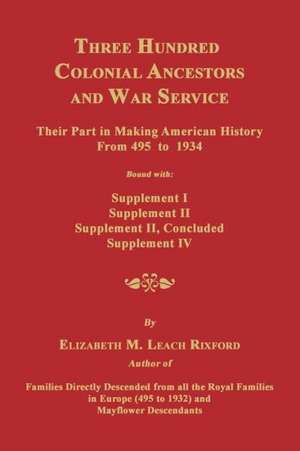 Three Hundred Colonial Ancestors and War Service: Their Part in Making American History from 495 to 1934. Bound with Supplement I, Supplement II, Supp de Elizabeth M. Rixford