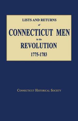 Lists and Returns of Connecticut Men in the Revolution, 1775-1783 de Historical Society Connecticut