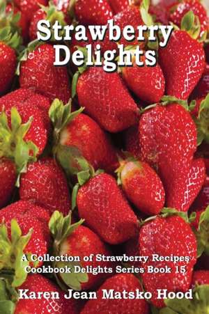 Strawberry Delights Cookbook de Karen Jean Matsko Hood