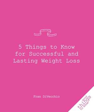 5 Things to Know for Successful and Lasting Weight Loss de Fran Divecchio