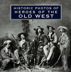 Historic Photos of Heroes of the Old West de Mike Cox