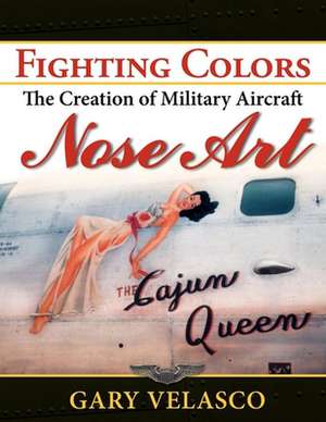 Fighting Colors: The Creation of Military Aircraft Nose Art de Gary Velasco