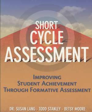 Short Cycle Assessment: Improving Student Achievement Through Formative Assessment de Susan Lang