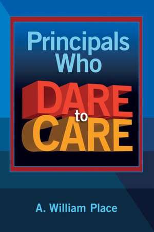 Principals Who Dare to Care de A. William Place