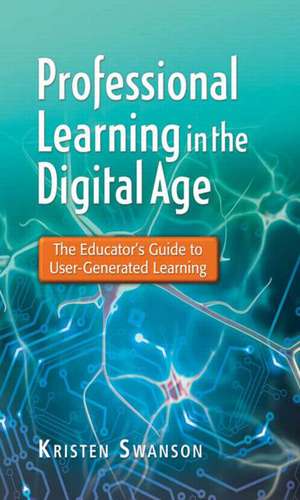 Professional Learning in the Digital Age: The Educator's Guide to User-Generated Learning de Kristen Swanson