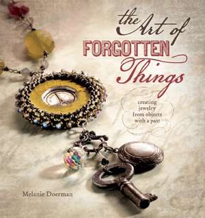 The Art of Forgotten Things: Creating Jewelry from Objects with a Past de Melanie Doerman