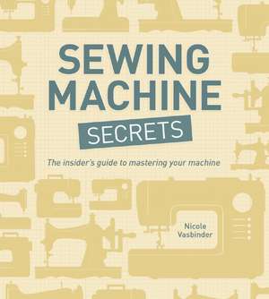 Sewing Machine Secrets: The Insider's Guide to Mastering Your Machine de Nicole Vasbinder