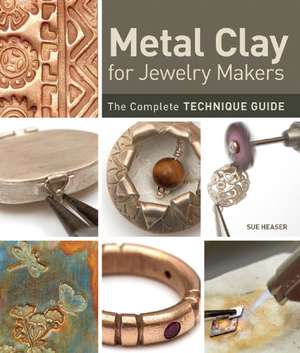 Metal Clay for Jewelry Makers: The Complete Technique Guide de Sue Heaser