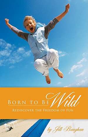 Born to Be Wild: Rediscover the Freedom of Fun de Jill Baughan