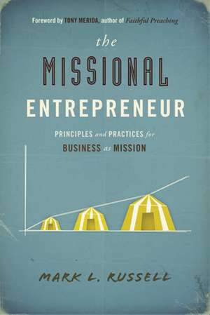 The Missional Entrepreneur: Principles and Practices for Business as Mission de Mark L. Russell