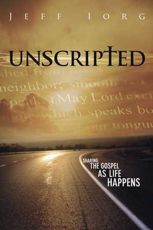 Unscripted: Sharing the Gospel as Life Happens de Jeff Iorg