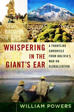 Whispering in the Giant's Ear: A Frontline Chronicle from Bolivia's War on Globalization de William Powers