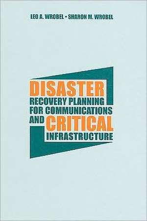 Disaster Recovery Planning for Communications and Critical Infrastructure de Leo A. Wrobel