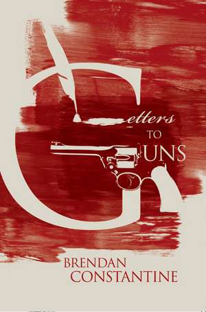 Letters to Guns de Brendan Constantine