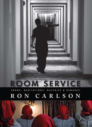 Room Service: Poems, Meditations, Outcries & Remarks de Ron Carlson