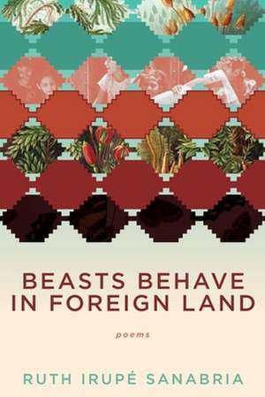 Beasts Behave in Foreign Land de Ruth Irupae Sanabria