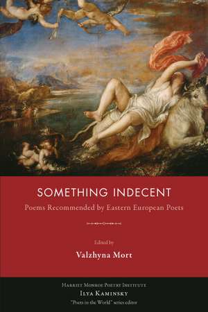 Something Indecent: Poems Recommended by Eastern European Poets de Valzhyna Mort