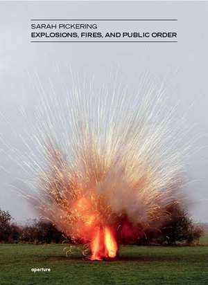 Sarah Pickering: Explosions, Fires, and Public Order de Karen Irvine