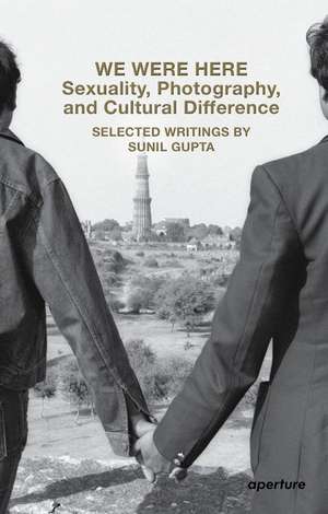 We Were Here: Sexuality, Photography, and Cultural Difference de Sunil Gupta