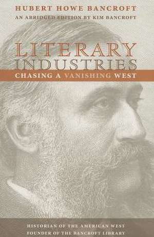 Literary Industries: Chasing a Vanishing West de Hubert Howe Bancroft