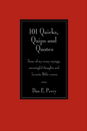 101 Quirks, Quips and Quotes: Some of my crazy sayings, meaningful thoughts and favorite Bible verses. de Dan E. Perry