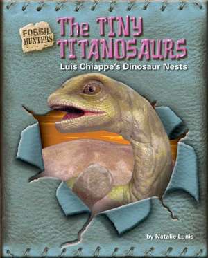 The Tiny Titanosaurs: Luis Chiappe's Dinosaur Nests de Natalie Lunis