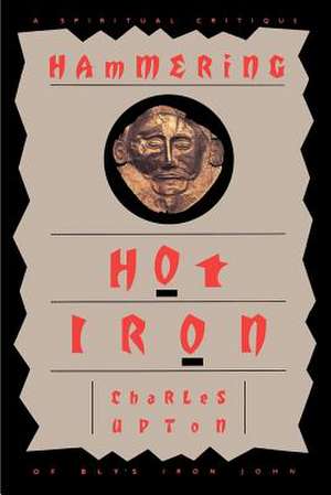 Hammering Hot Iron: A Spiritual Critique of Bly's Iron John de Charles Upton