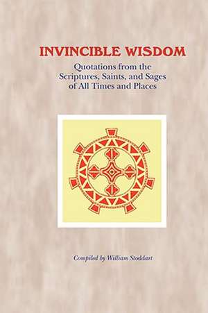 Invincible Wisdom: Quotations from the Scriptures, Saints, and Sages of All Times and Places de William Stoddart