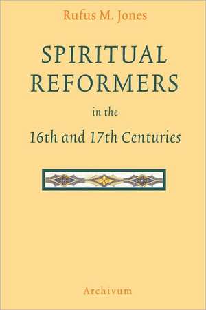 Spiritual Reformers in the 16th and 17th Centuries de Rufus Matthew Jones