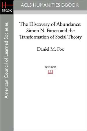 The Discovery of Abundance: Simon N. Patten and the Transformation of Social Theory de Daniel M. Fox