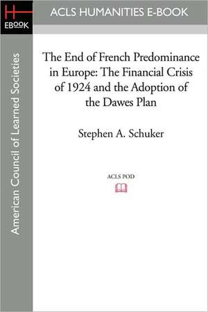 The End of French Predominance in Europe: The Financial Crisis of 1924 and the Adoption of the Dawes Plan de Stephen A. Schuker