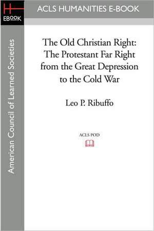 The Old Christian Right: The Protestant Far Right from the Great Depression to the Cold War de Leo P. Ribuffo