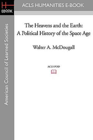 The Heavens and the Earth: A Political History of the Space Age de Walter A. McDougall