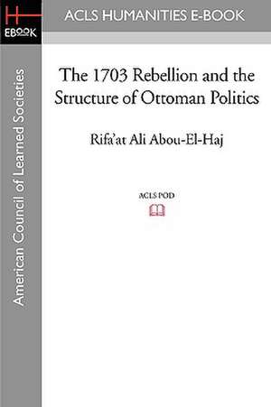 The 1703 Rebellion and the Structure of Ottoman Politics de Rifa'at Ali Abou-El-Haj