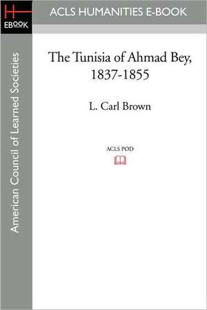 The Tunisia of Ahmad Bey, 1837-1855 de L. Carl Brown