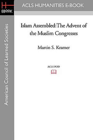 Islam Assembled: The Advent of the Muslim Congresses de Martin S. Kramer