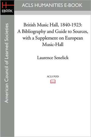 British Music Hall, 1840-1923: A Bibliography and Guide to Sources, with a Supplement on European Music-Hall de Laurence Senelick