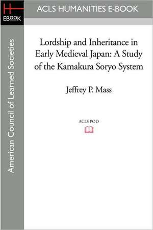 Lordship and Inheritance in Early Medieval Japan: A Study of the Kamakura Soryo System de Jeffrey P. Mass