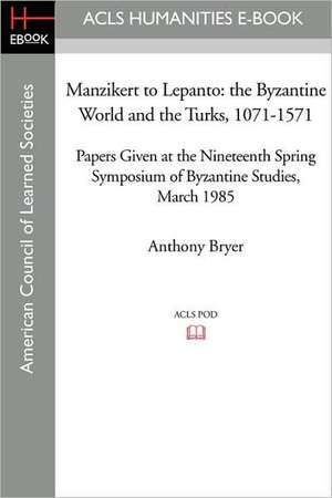 Manzikert to Lepanto: The Byzantine World and the Turks, 1071-1571 Papers Given at the Nineteenth Spring Symposium of Byzantine Studies, Mar de Anthony Bryer