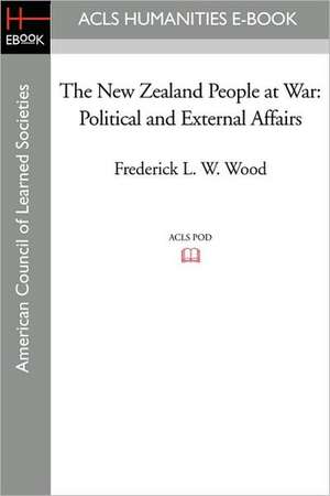 The New Zealand People at War: Political and External Affairs de Frederick L. W. Wood