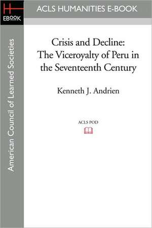 Crisis and Decline: The Viceroyalty of Peru in the Seventeenth Century de Kenneth J. Andrien