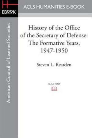 History of the Office of the Secretary of Defense: The Formative Years, 1947-1950 de Steven L. Rearden