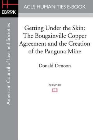 Getting Under the Skin: The Bougainville Copper Agreement and the Creation of the Panguna Mine de Donald Denoon