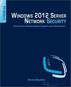 Windows 2012 Server Network Security: Securing Your Windows Network Systems and Infrastructure de Derrick Rountree