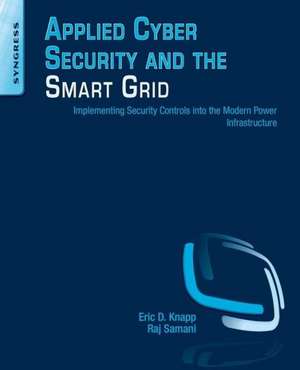 Applied Cyber Security and the Smart Grid: Implementing Security Controls into the Modern Power Infrastructure de Eric D. Knapp