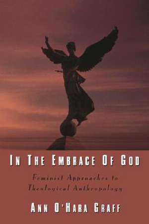 In the Embrace of God: Feminist Approaches to Theological Anthropology de Ann O. Graff