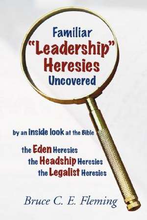 Familiar "Leadership" Heresies Uncovered de Bruce C. E. Fleming